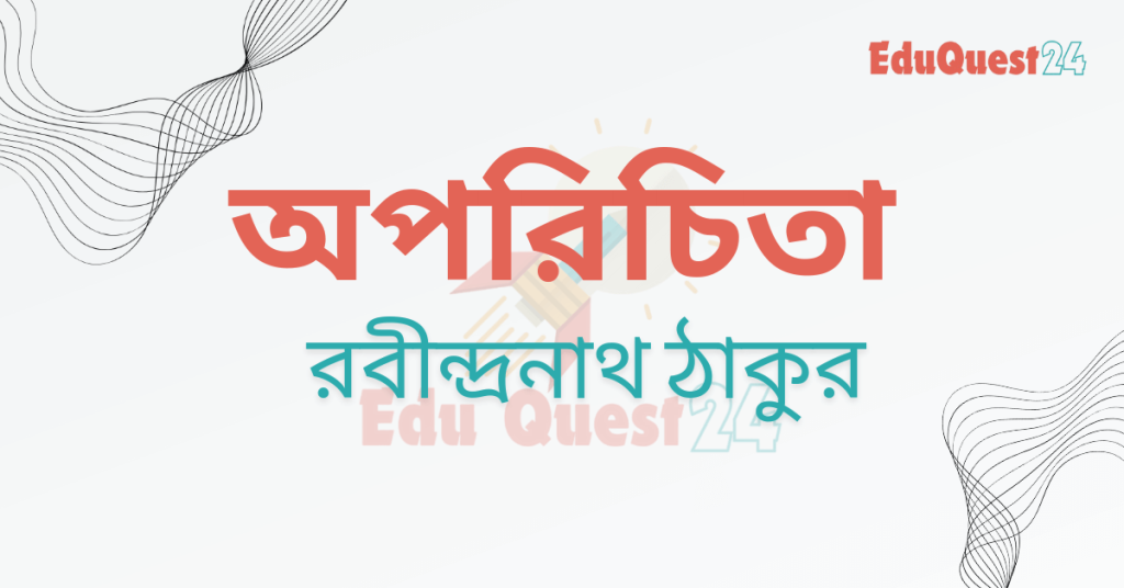 এইচএসসি অপরিচিতা গল্পের নোট
