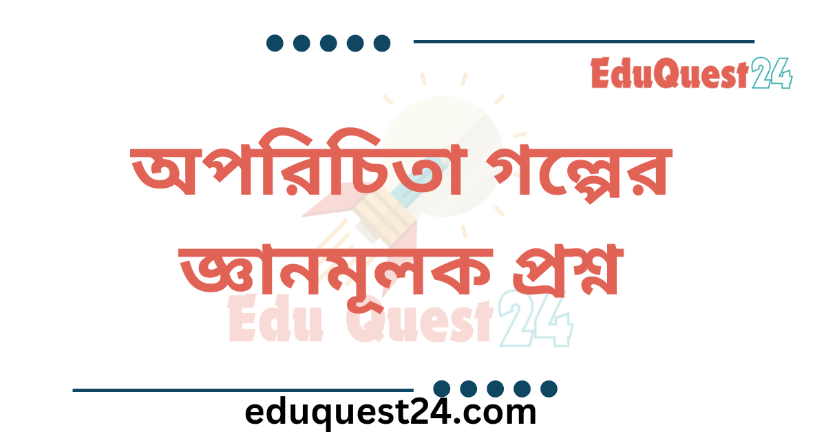 অপরিচিতা গল্পের জ্ঞানমূলক প্রশ্ন