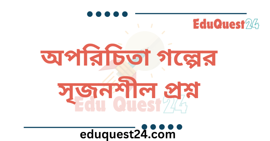 অপরিচিতা গল্পের সৃজনশীল প্রশ্নের উত্তর
