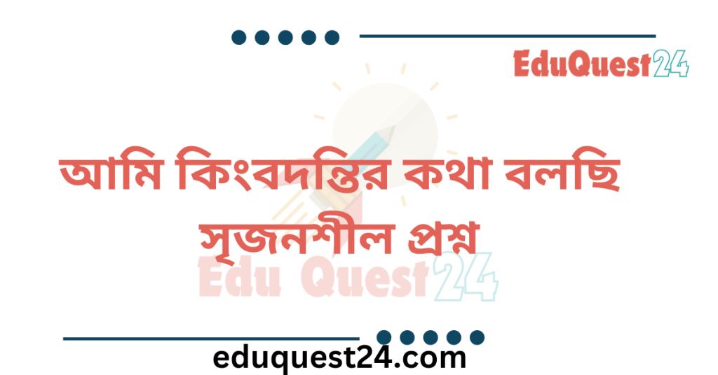 আমি কিংবদন্তির কথা বলছি সৃজনশীল প্রশ্নের উত্তর