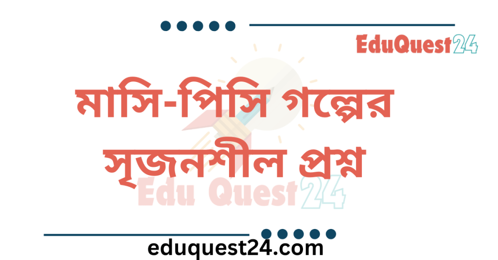 মাসি পিসি গল্পের সৃজনশীল প্রশ্নের উত্তর