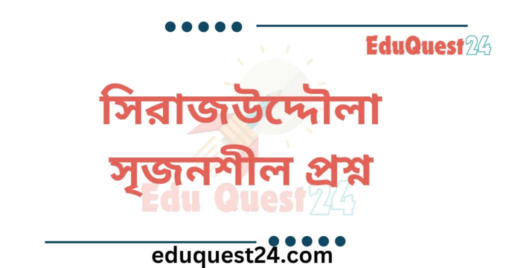 সিরাজউদ্দৌলা নাটকের সৃজনশীল প্রশ্ন উত্তর